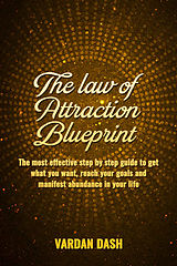 Dash, Vardan - The law of attraction_ Blueprint_ The most effective step by step guide to get what you want, reach your goals and manifest abundance in your life. (2016).epub